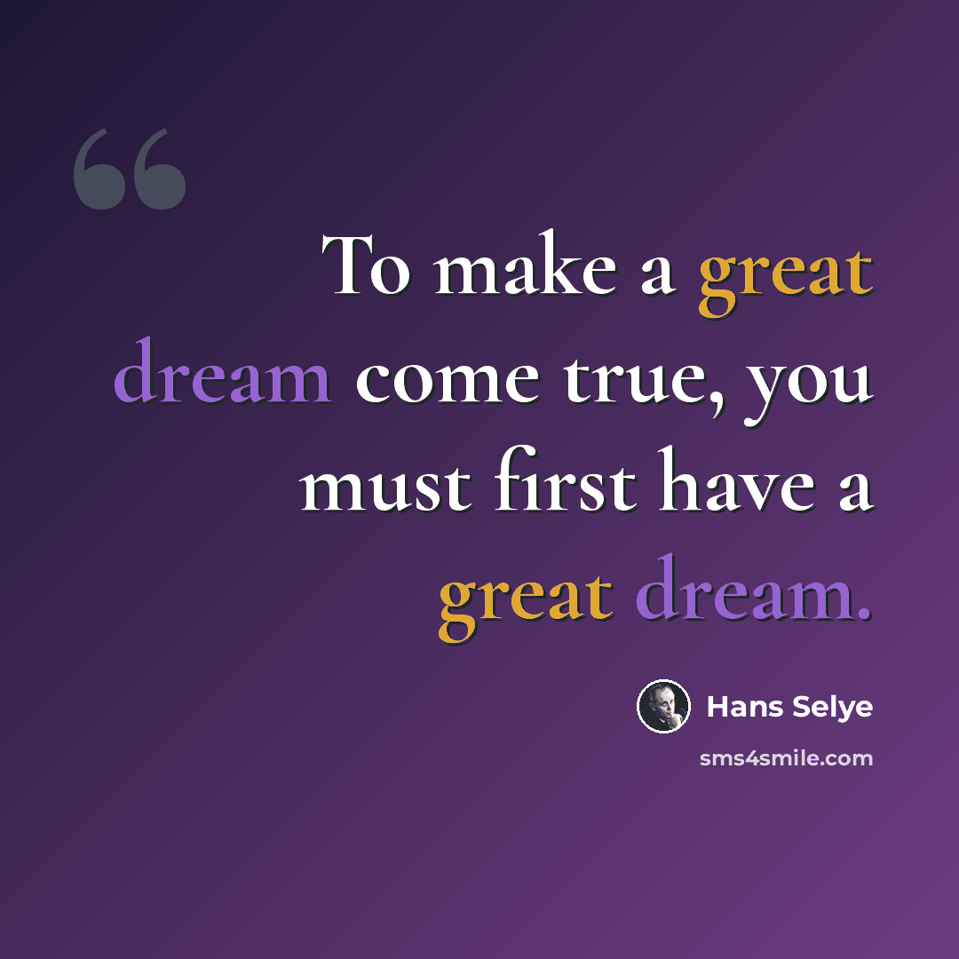 “To make a great dream come true, you must first have a great dream.” quote by Hans Selye