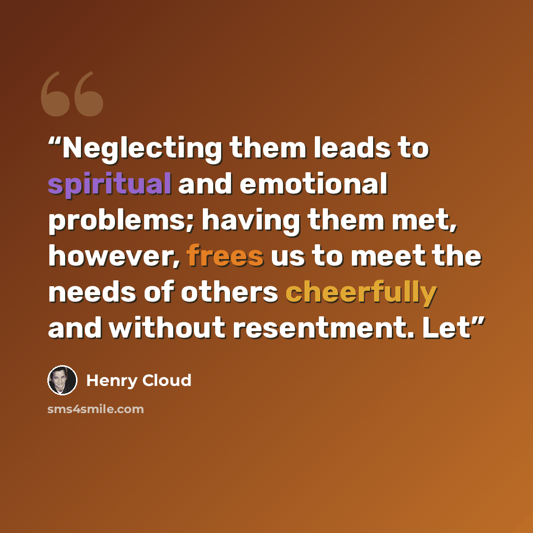 “Neglecting them leads to spiritual and emotional problems; having them met, however, frees us to meet the needs of others cheerfully and without resentment. Let” quote by Henry Cloud