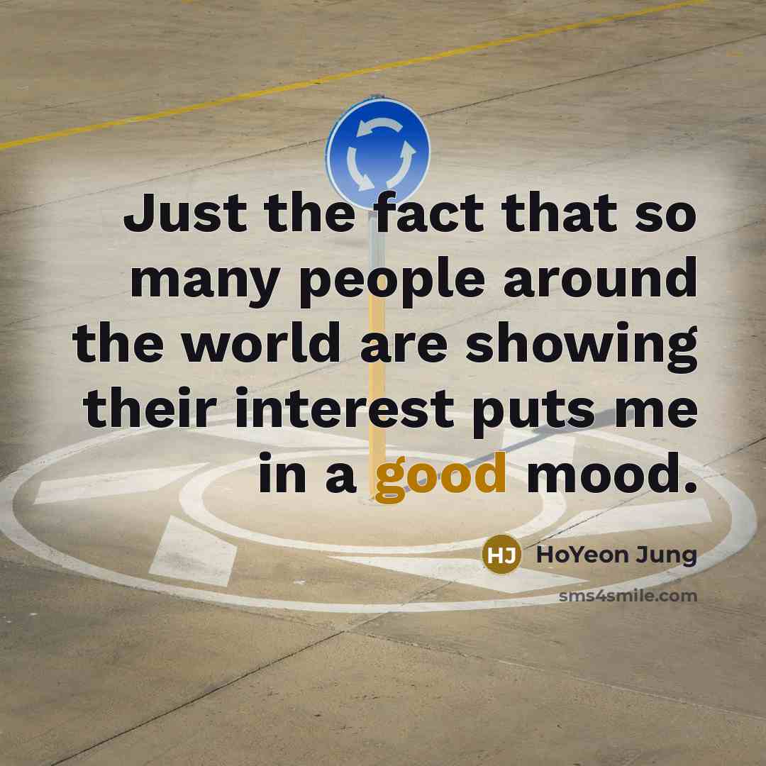 “Just the fact that so many people around the world are showing their interest puts me in a good mood.” quote by HoYeon Jung