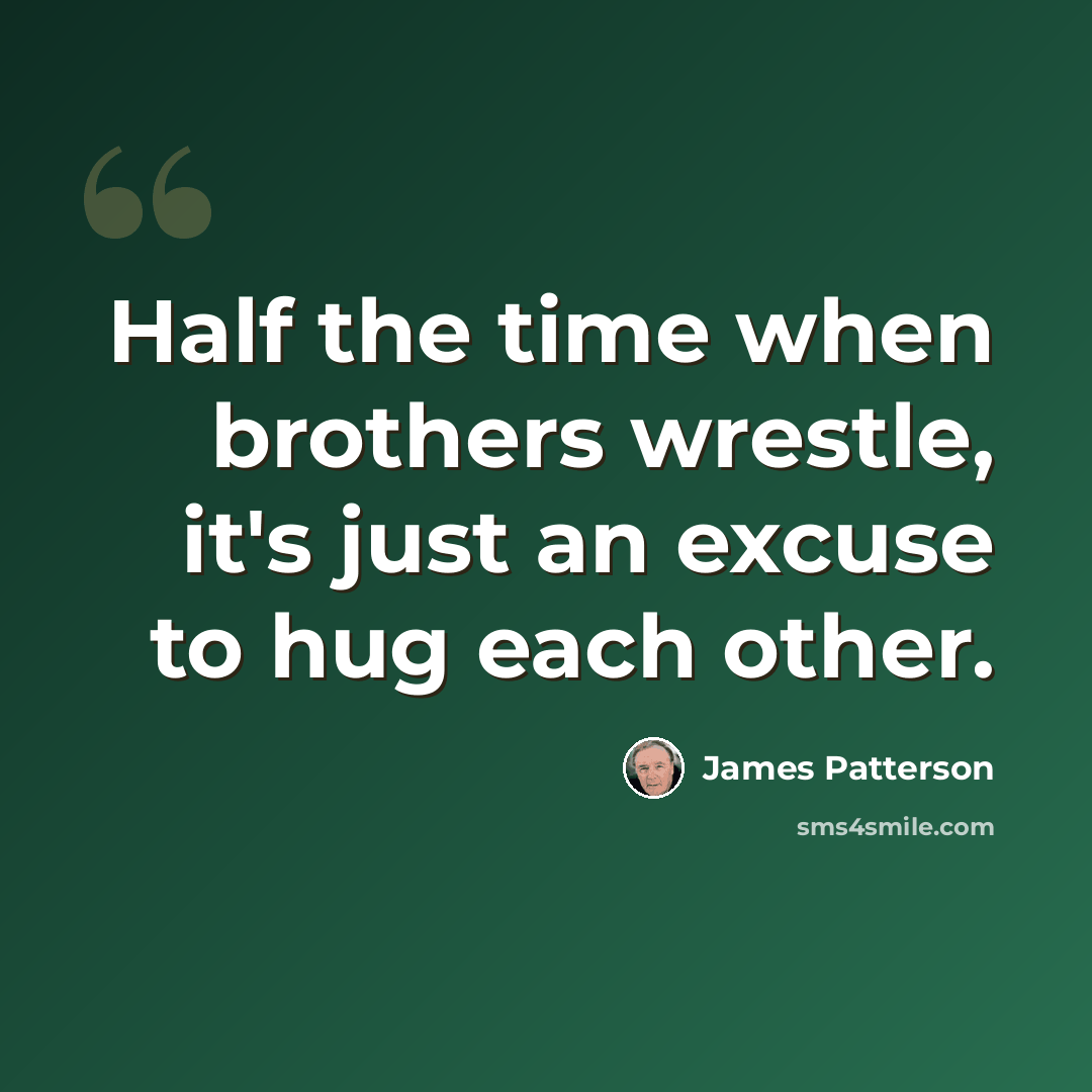 “Half the time when brothers wrestle, it's just an excuse to hug each other.” quote by James Patterson