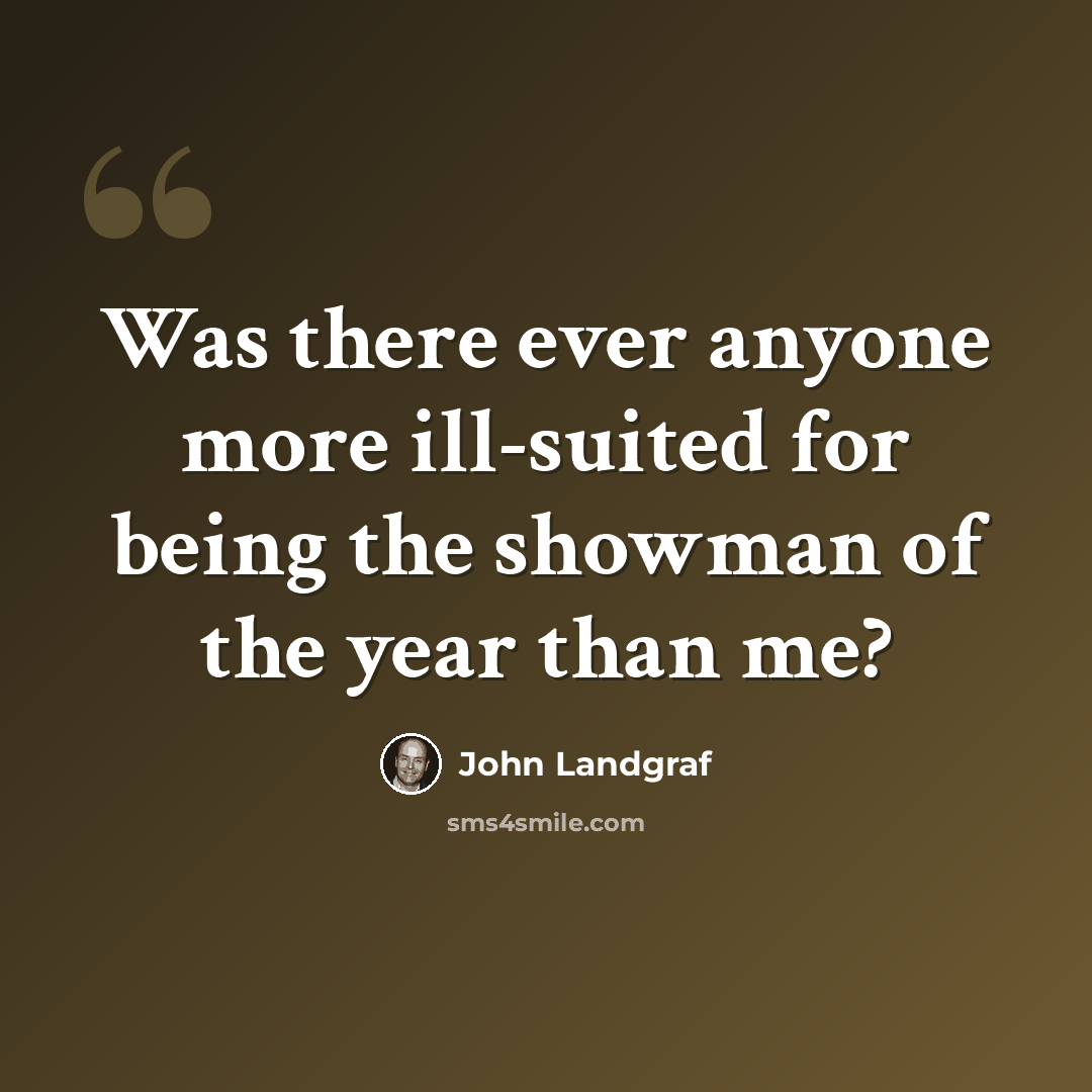 “Was there ever anyone more ill-suited for being the showman of the year than me?” quote by John Landgraf