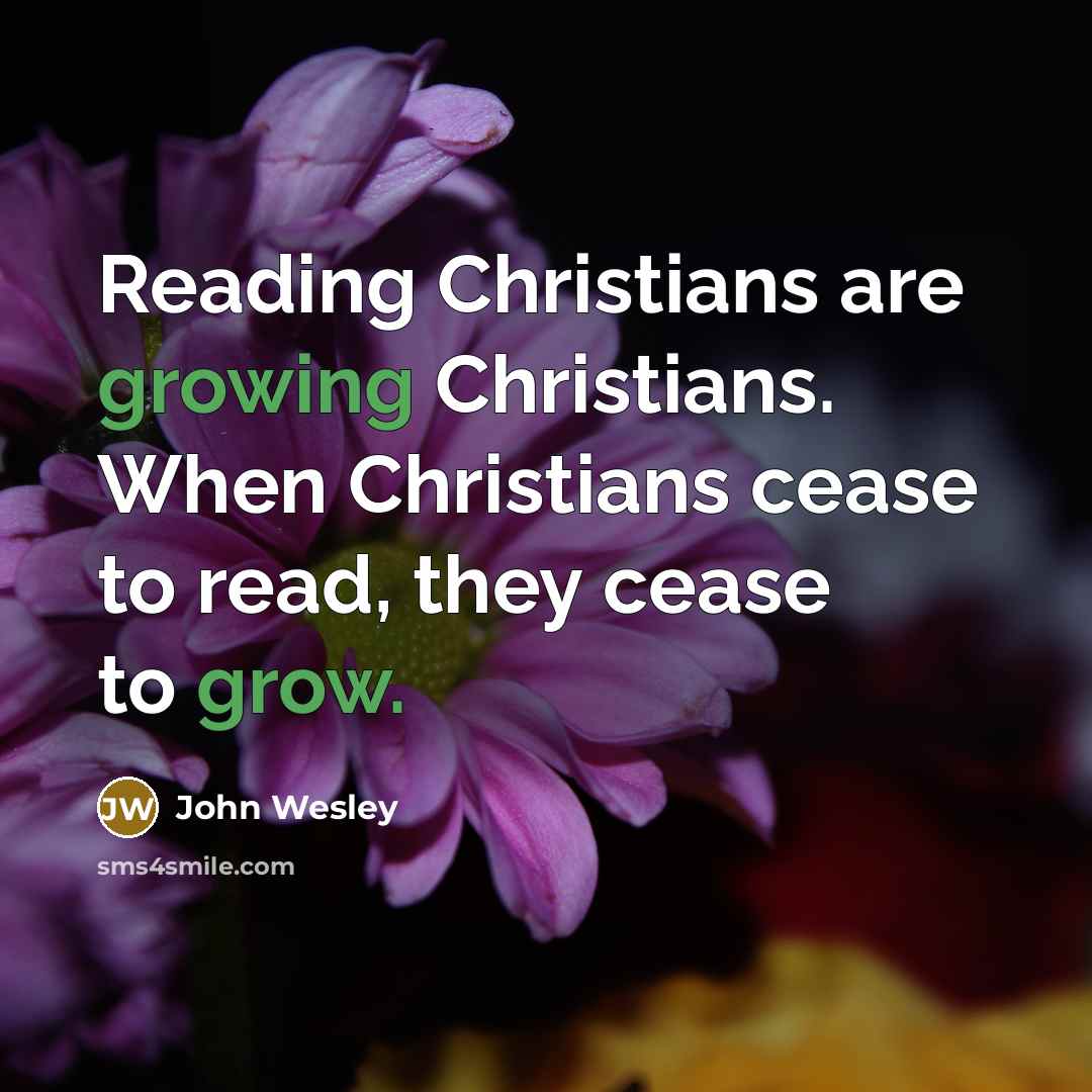 “Reading Christians are growing Christians. When Christians cease to read, they cease to grow.” quote by John Wesley