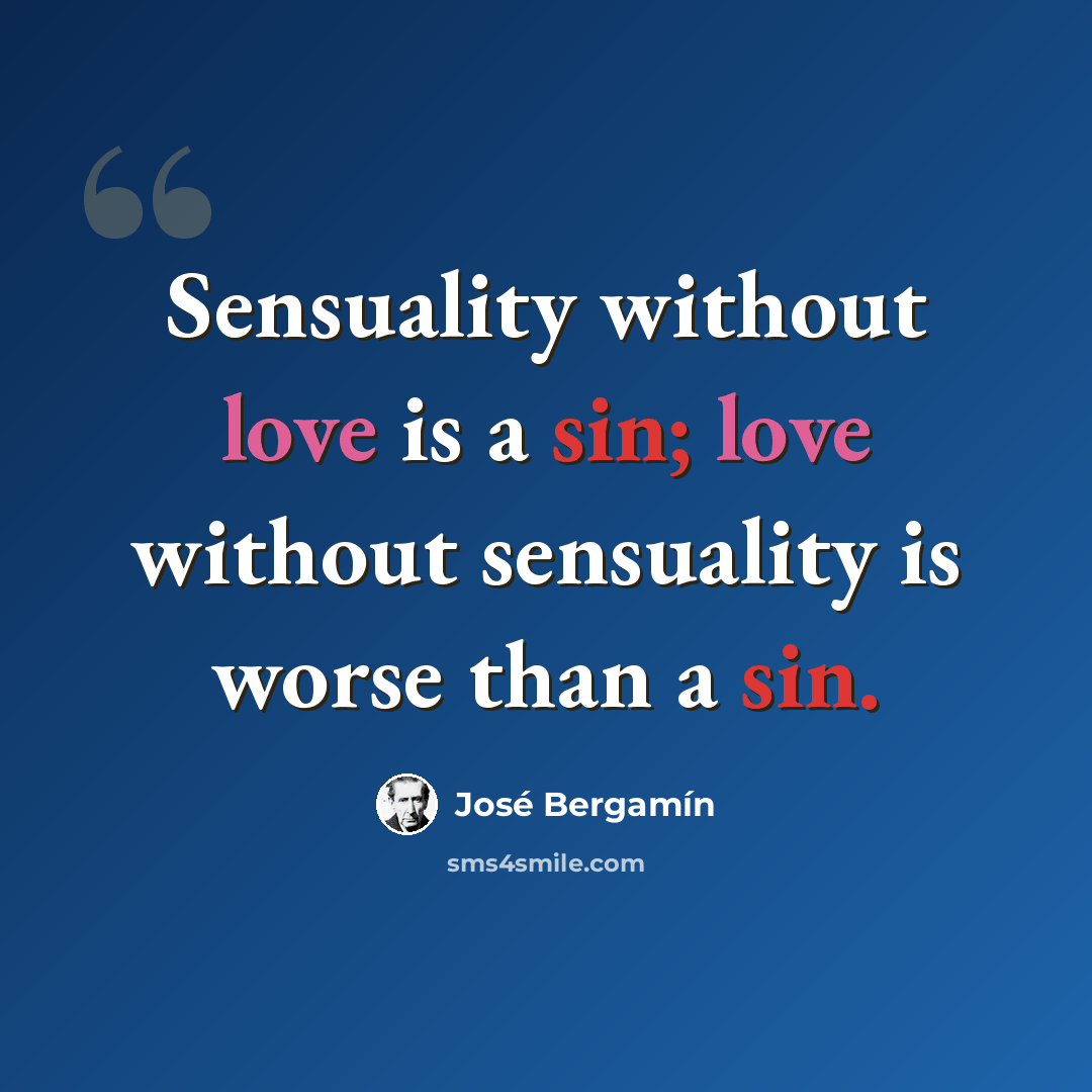 “Sensuality without love is a sin; love without sensuality is worse than a sin.” quote by Jose Bergamin