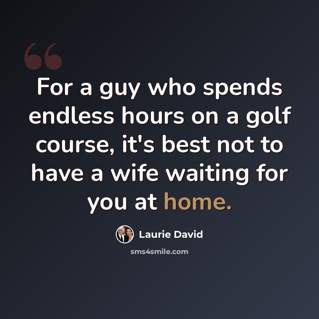 “For a guy who spends endless hours on a golf course, it's best not to have a wife waiting for you at home.” quote by Laurie David