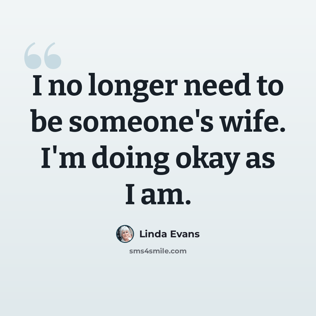“I no longer need to be someone's wife. I'm doing okay as I am.” quote by Linda Evans