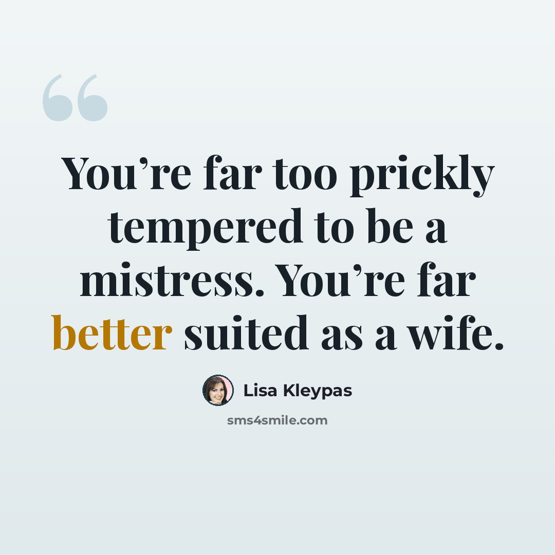 “You’re far too prickly tempered to be a mistress. You’re far better suited as a wife.” quote by Lisa Kleypas