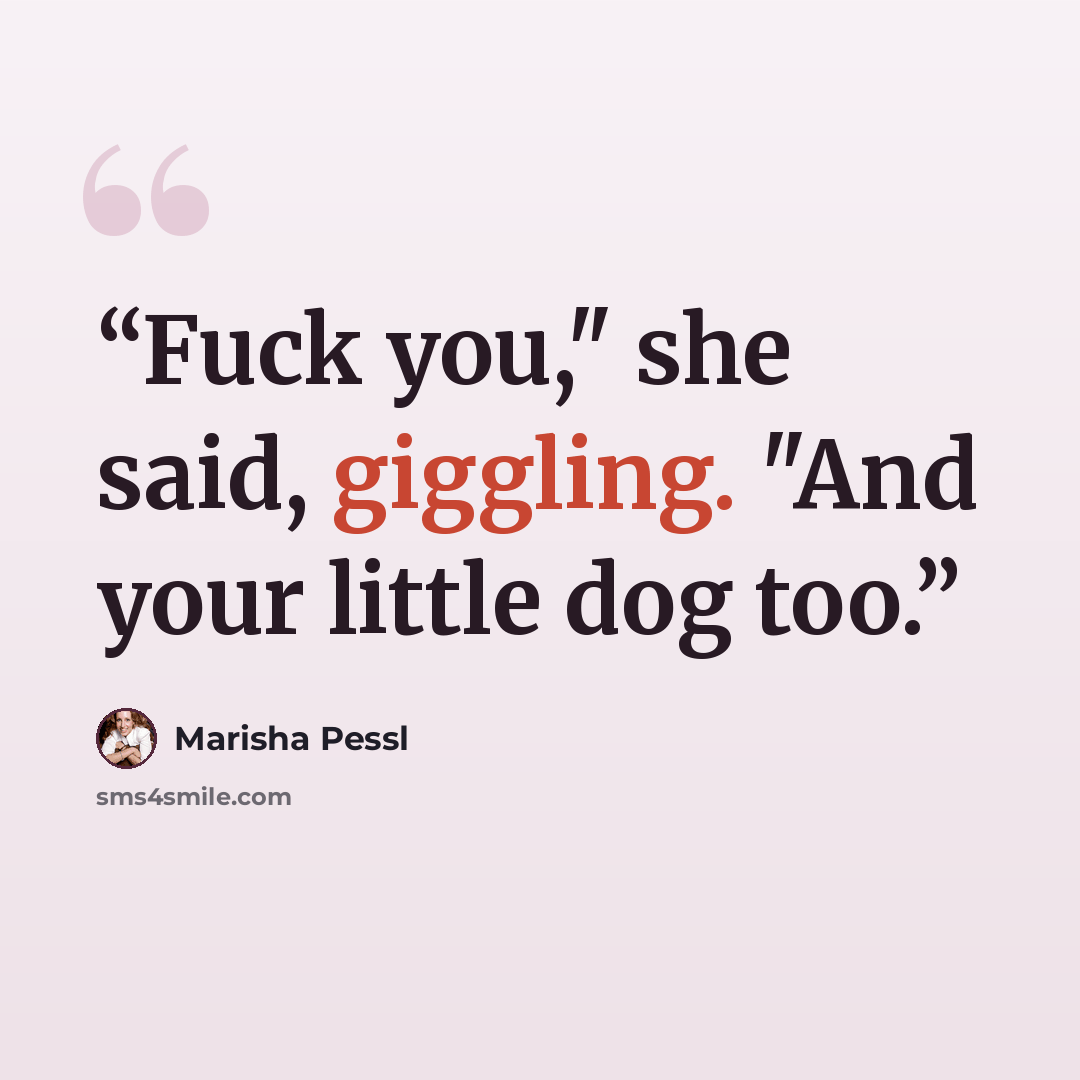 “Fuck you," she said, giggling. "And your little dog too.” quote by Marisha Pessl