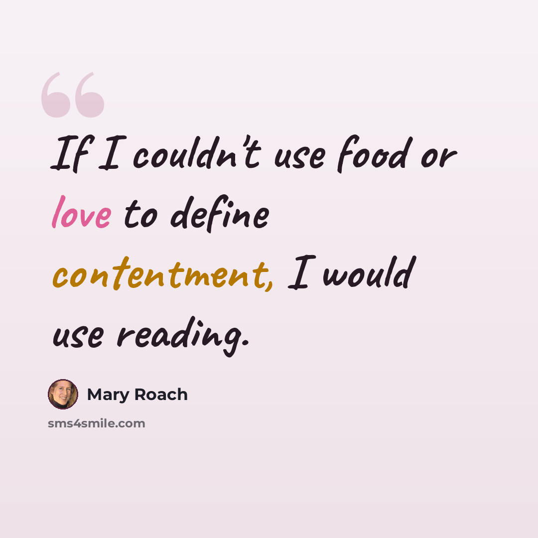 “If I couldn't use food or love to define contentment, I would use reading.” quote by Mary Roach