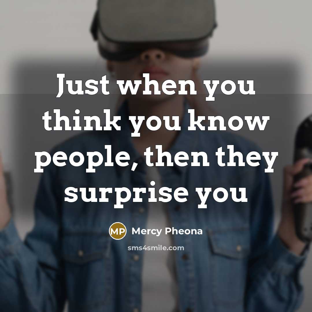 “Just when you think you know people, then they surprise you” quote by Mercy Pheona
