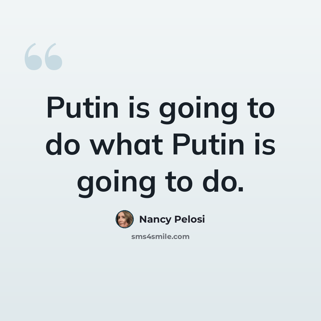 “Putin is going to do what Putin is going to do.” quote by Nancy Pelosi