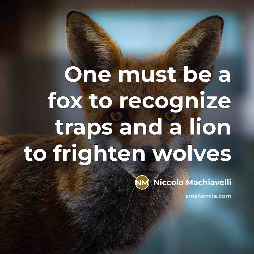 “One must be a fox to recognize traps and a lion to frighten wolves” quote by Niccolo Machiavelli