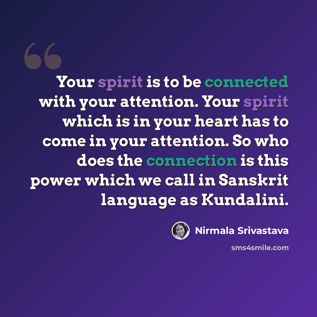“Your spirit is to be connected with your attention. Your spirit which is in your heart has to come in your attention. So who does the connection is this power which we call in Sanskrit language as Kundalini.” quote by Nirmala Srivastava