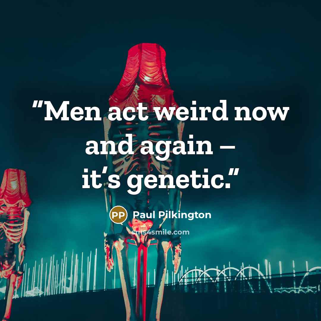 “Men act weird now and again – it’s genetic.” quote by Paul Pilkington