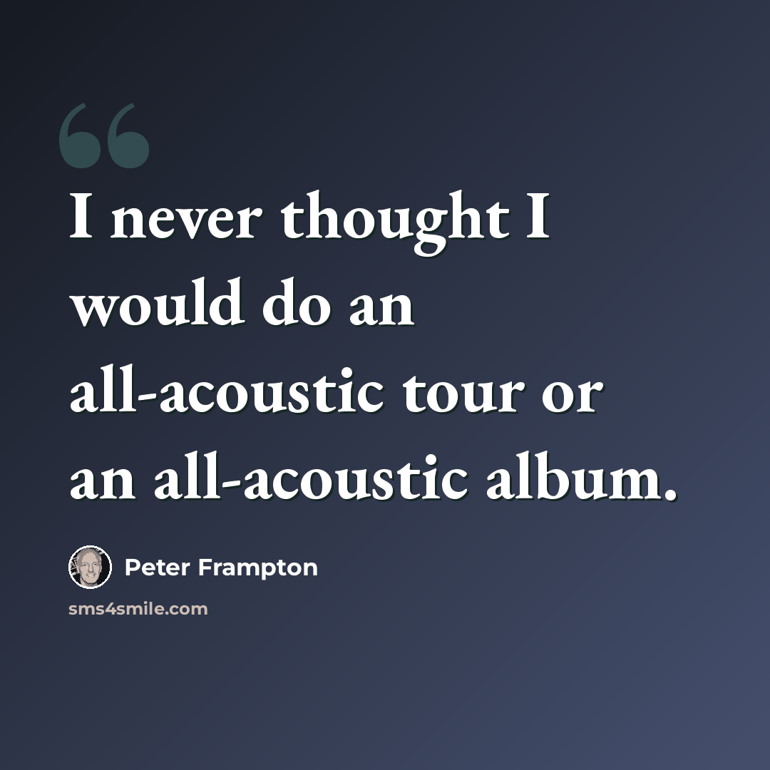 “I never thought I would do an all-acoustic tour or an all-acoustic album.” quote by Peter Frampton