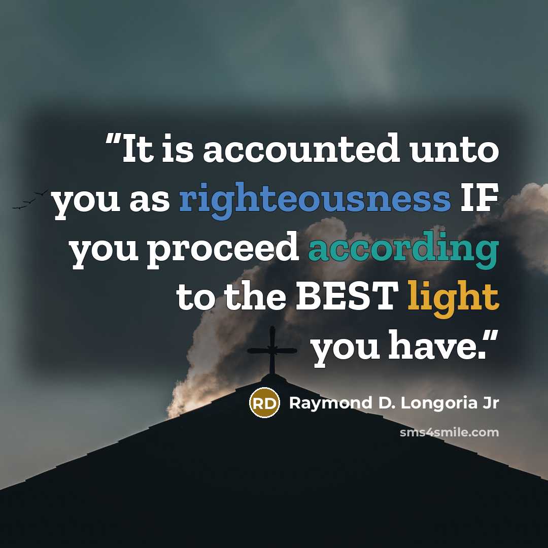 “It is accounted unto you as righteousness IF you proceed according to the BEST light you have.” quote by Raymond D. Longoria Jr