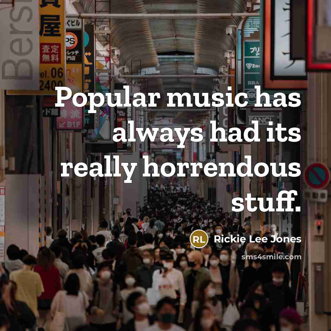 “Popular music has always had its really horrendous stuff.” quote by Rickie Lee Jones