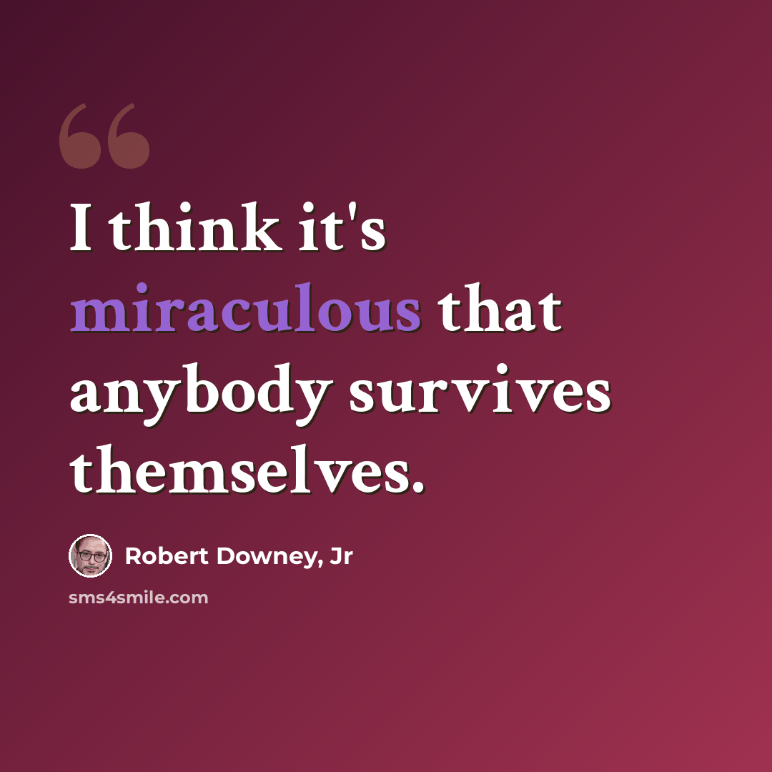 “I think it's miraculous that anybody survives themselves.” quote by Robert Downey, Jr
