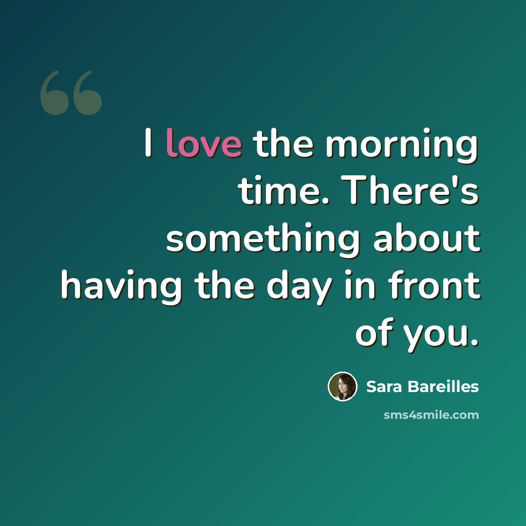 “I love the morning time. There's something about having the day in front of you.” quote by Sara Bareilles