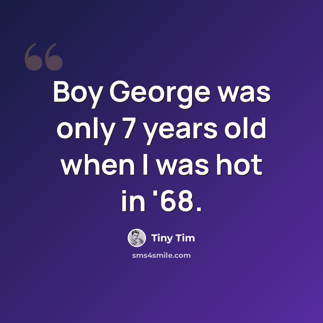 “Boy George was only 7 years old when I was hot in '68.” quote by Tiny Tim