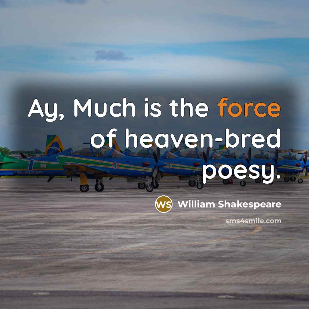 “Ay, Much is the force of heaven-bred poesy.” quote by William Shakespeare