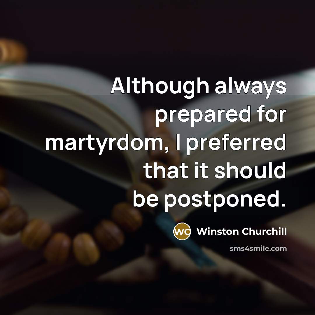 “Although always prepared for martyrdom, I preferred that it should be postponed.” quote by Winston Churchill
