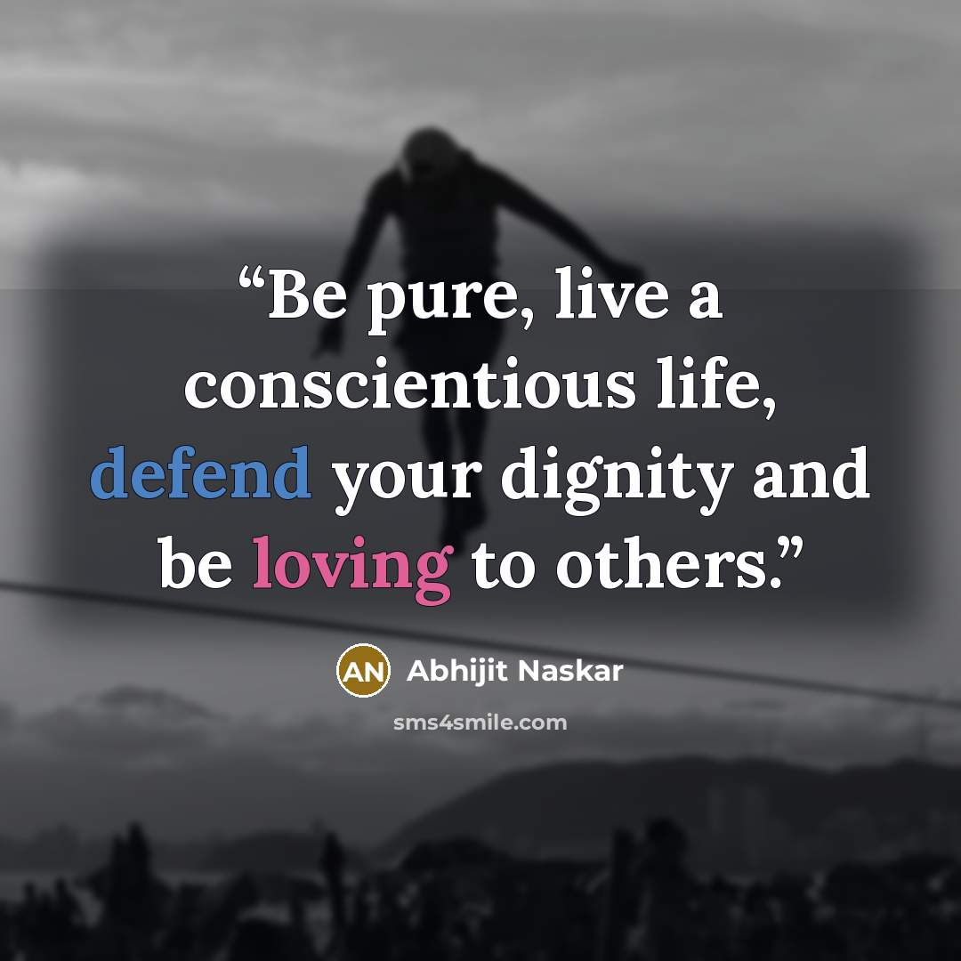 “Be pure, live a conscientious life, defend your dignity and be loving to others.” quote by Abhijit Naskar