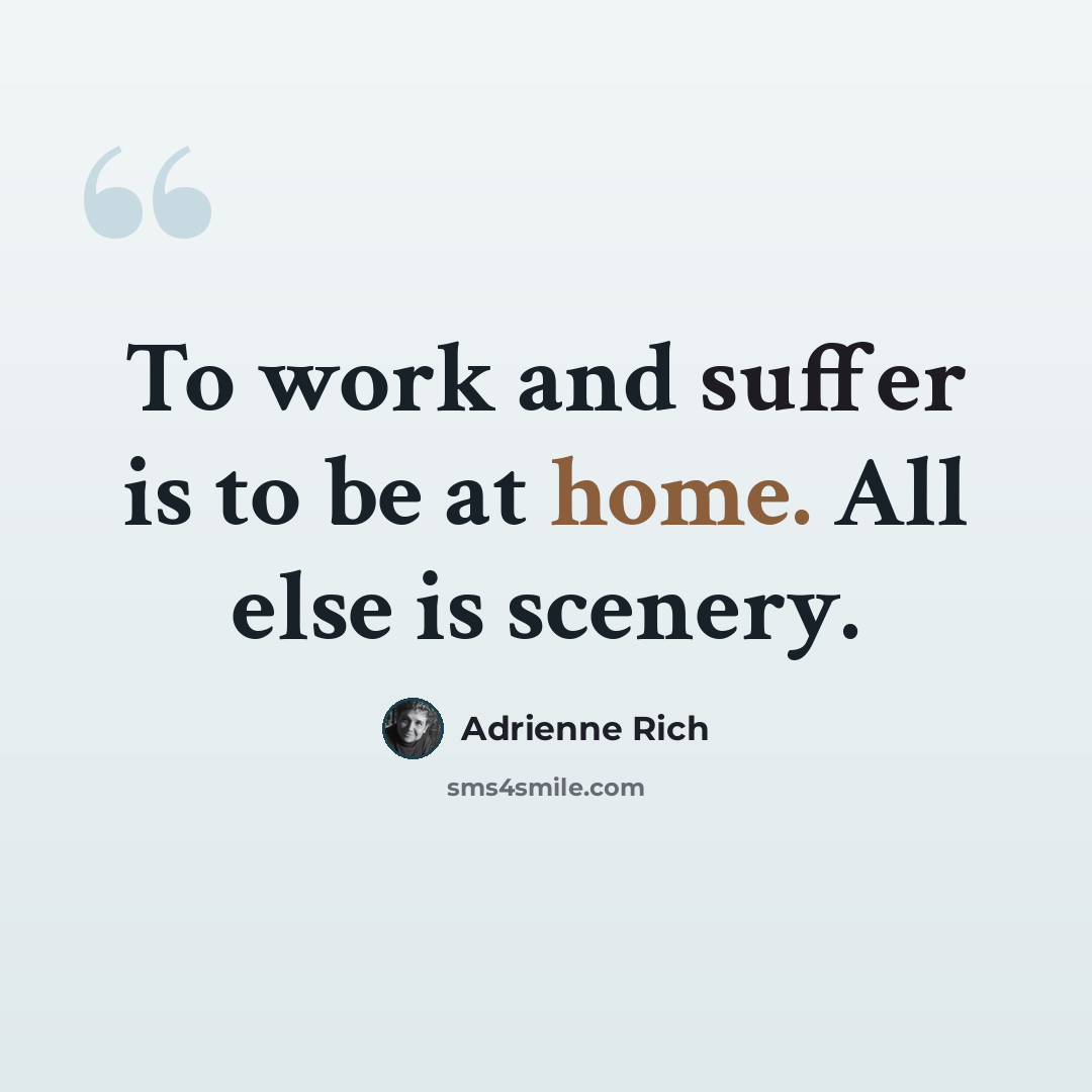 “To work and suffer is to be at home. All else is scenery.” quote by Adrienne Rich