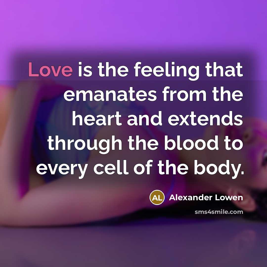 “Love is the feeling that emanates from the heart and extends through the blood to every cell of the body.” quote by Alexander Lowen