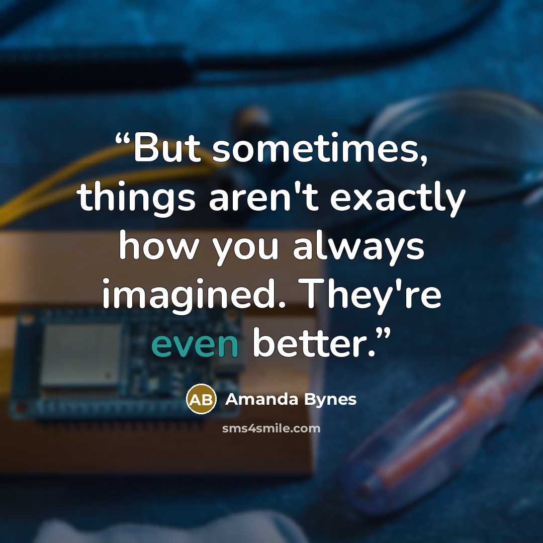 “But sometimes, things aren't exactly how you always imagined. They're even better.” quote by Amanda Bynes