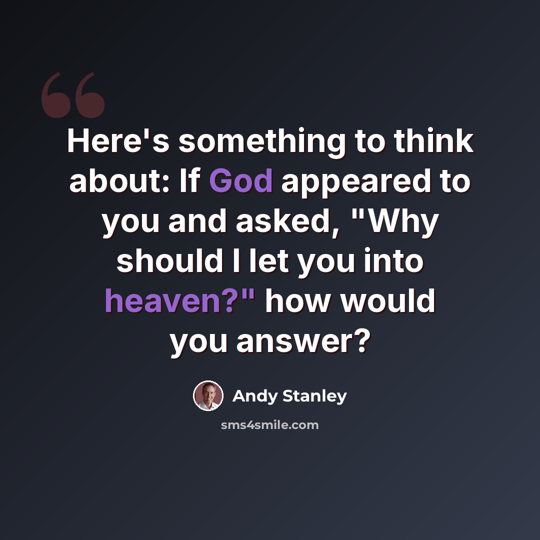 “Here's something to think about: If God appeared to you and asked, "Why should I let you into heaven?" how would you answer?” quote by Andy Stanley