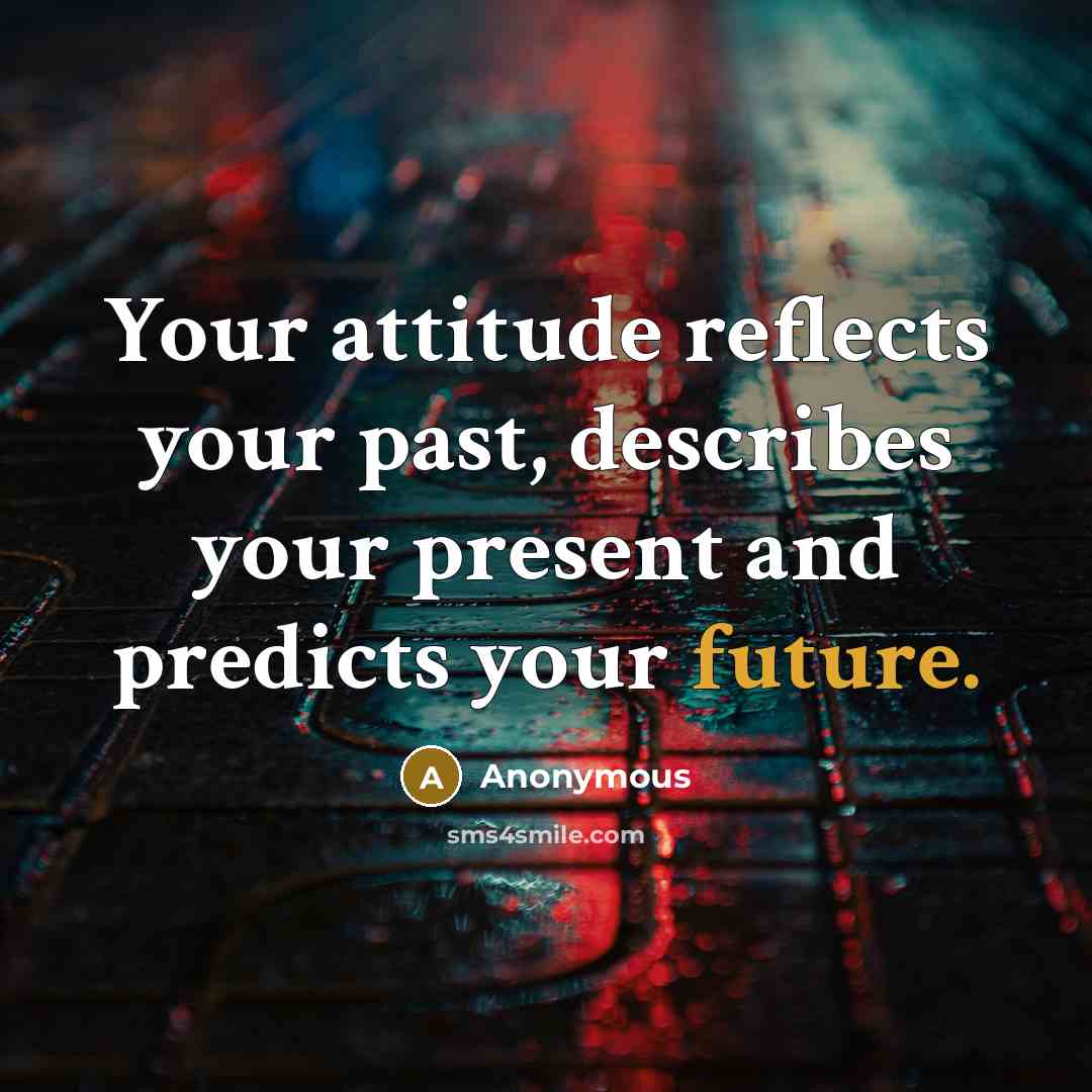 “Your attitude reflects your past, describes your present and predicts your future.” quote by Anonymous