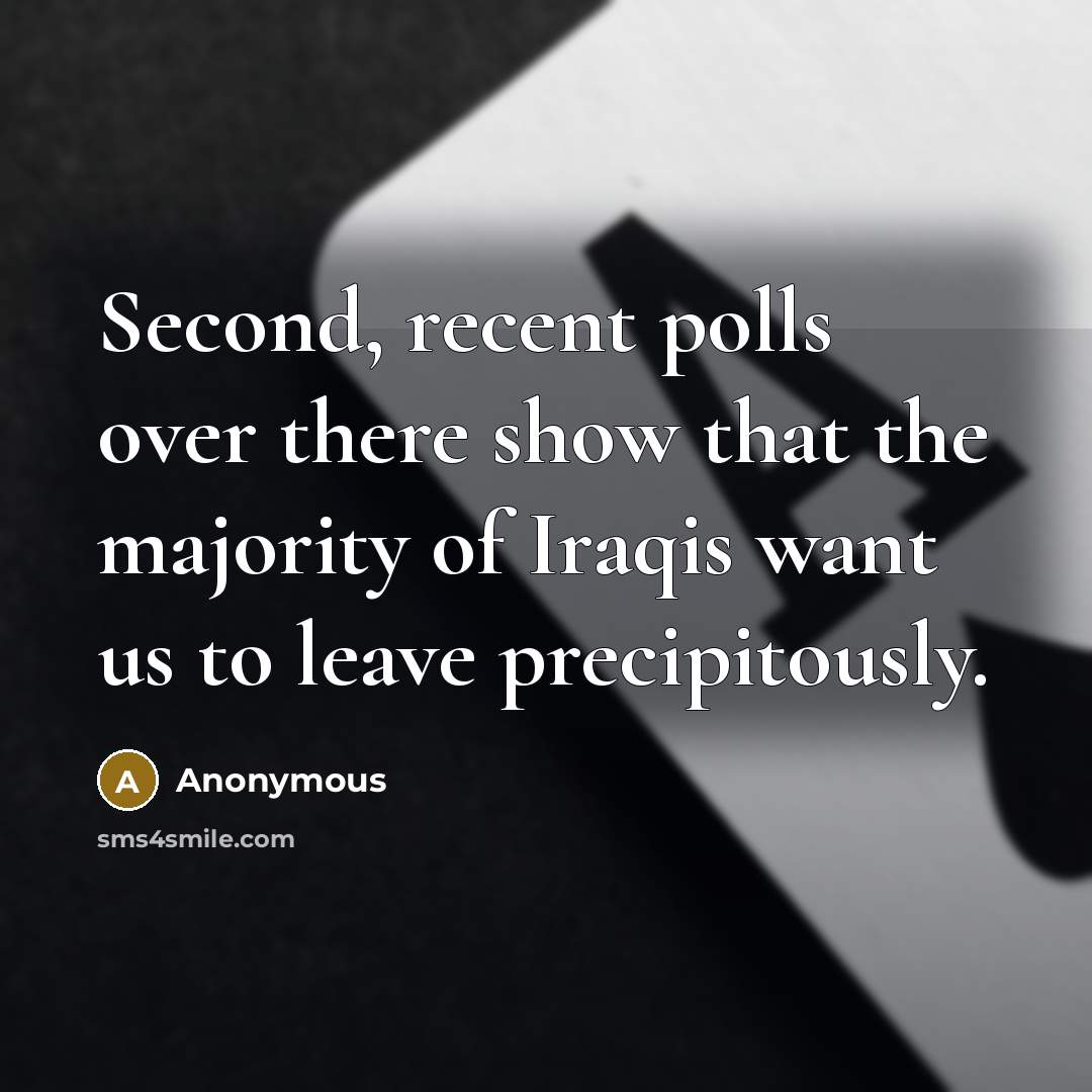 “Second, recent polls over there show that the majority of Iraqis want us to leave precipitously.” quote by Anonymous