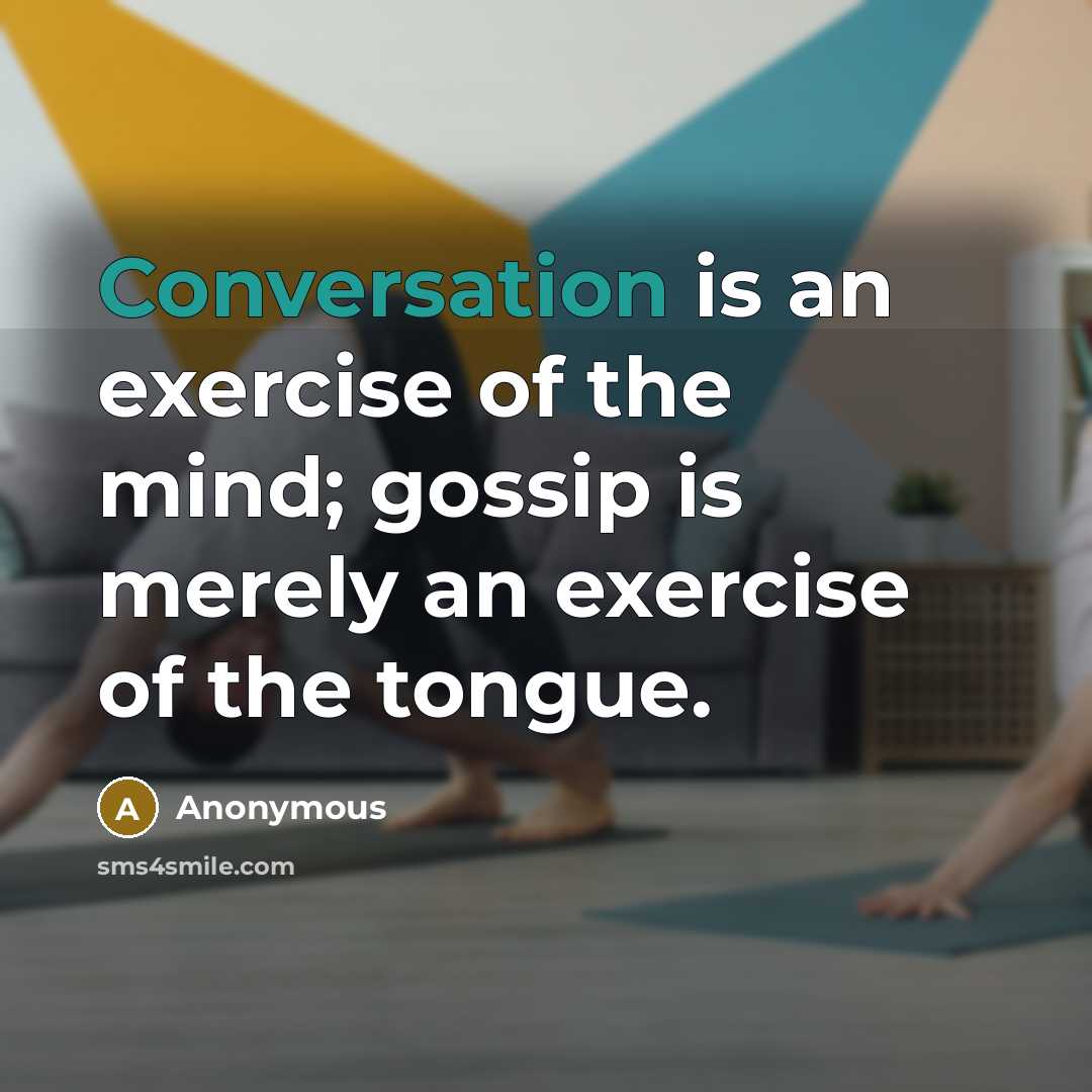 “Conversation is an exercise of the mind; gossip is merely an exercise of the tongue.” quote by Anonymous