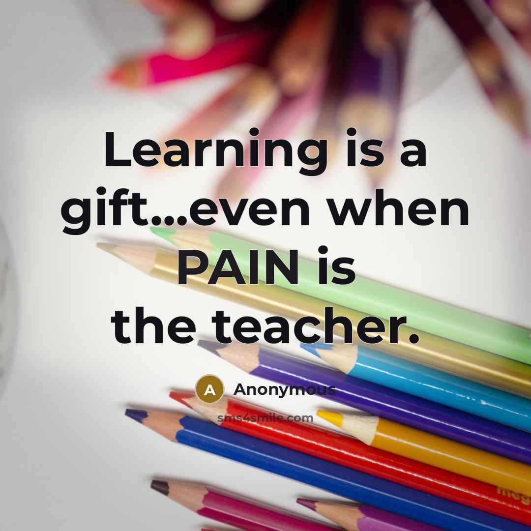 “Learning is a gift...even when PAIN is the teacher.” quote by Anonymous