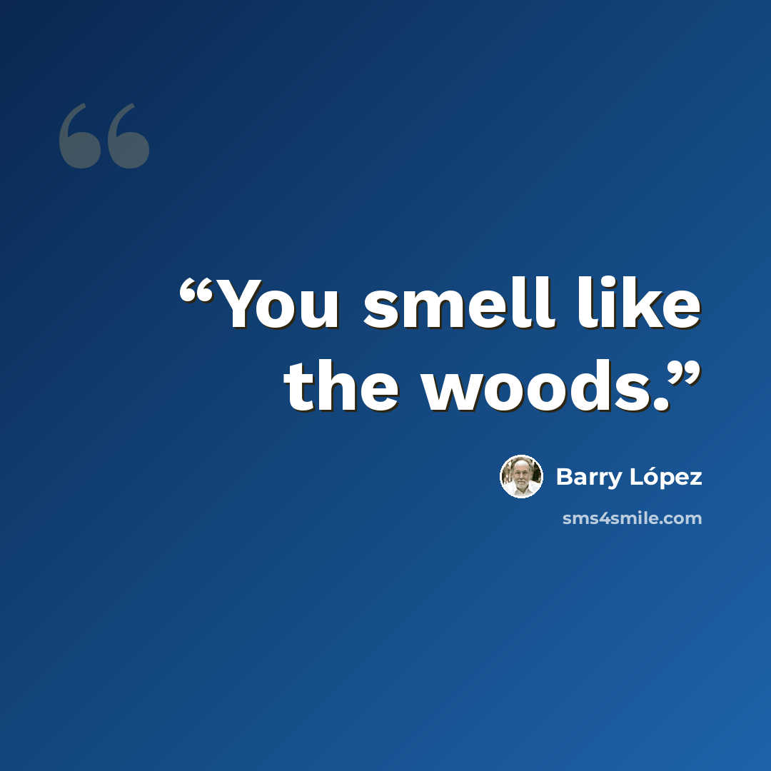 “You smell like the woods.” quote by Barry López