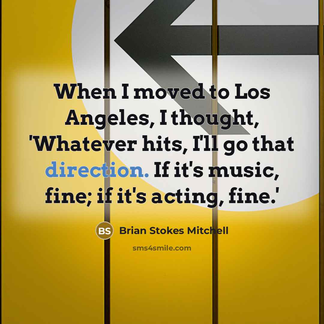 “When I moved to Los Angeles, I thought, 'Whatever hits, I'll go that direction. If it's music, fine; if it's acting, fine.'” quote by Brian Stokes Mitchell