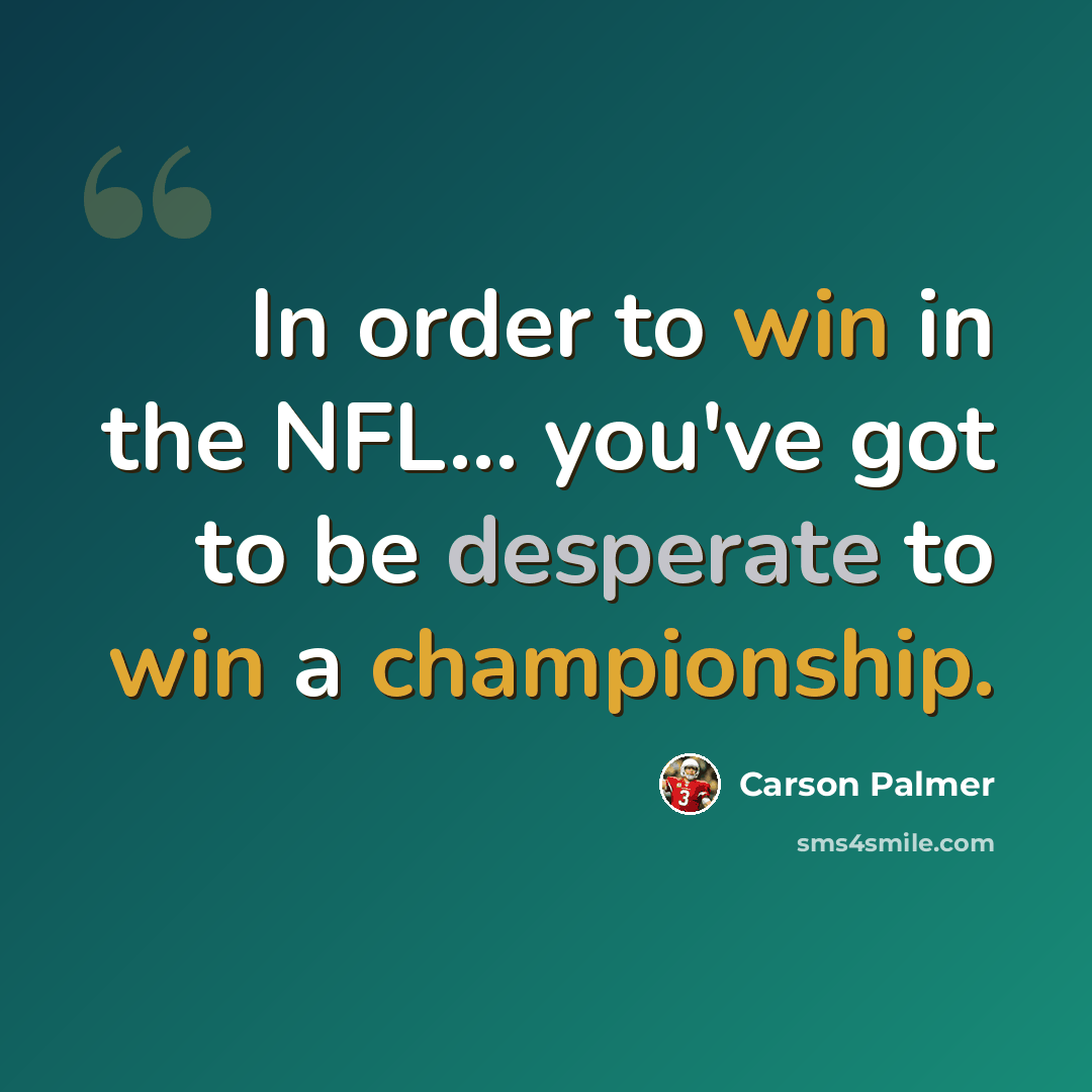 “In order to win in the NFL... you've got to be desperate to win a championship.” quote by Carson Palmer