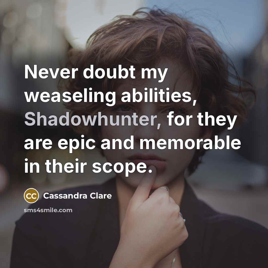 “Never doubt my weaseling abilities, Shadowhunter, for they are epic and memorable in their scope.” quote by Cassandra Clare