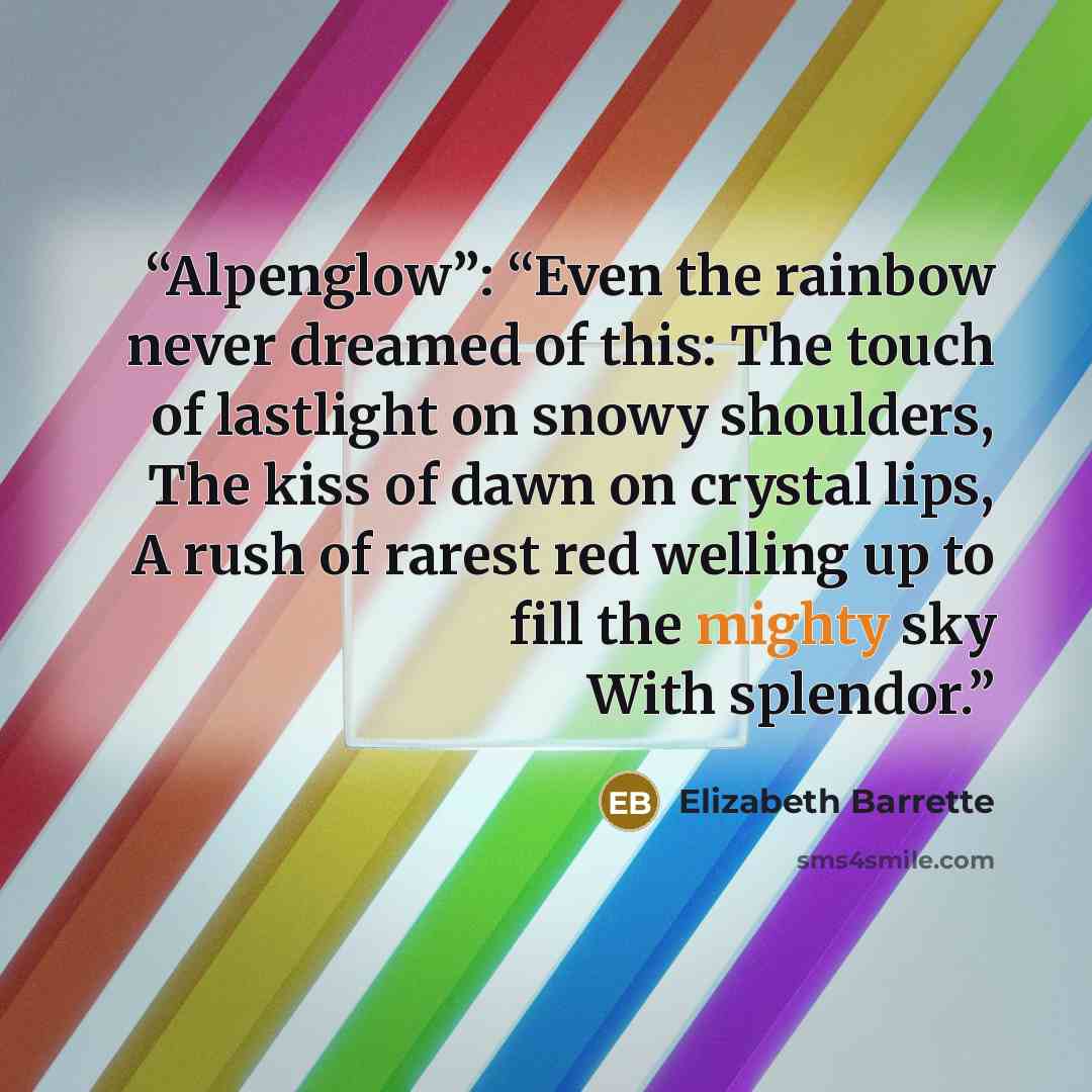 “Alpenglow”: “Even the rainbow never dreamed of this: The touch of lastlight on snowy shoulders, The kiss of dawn on crystal lips, A rush of rarest red welling up to fill the mighty sky With splendor.” quote by Elizabeth Barrette