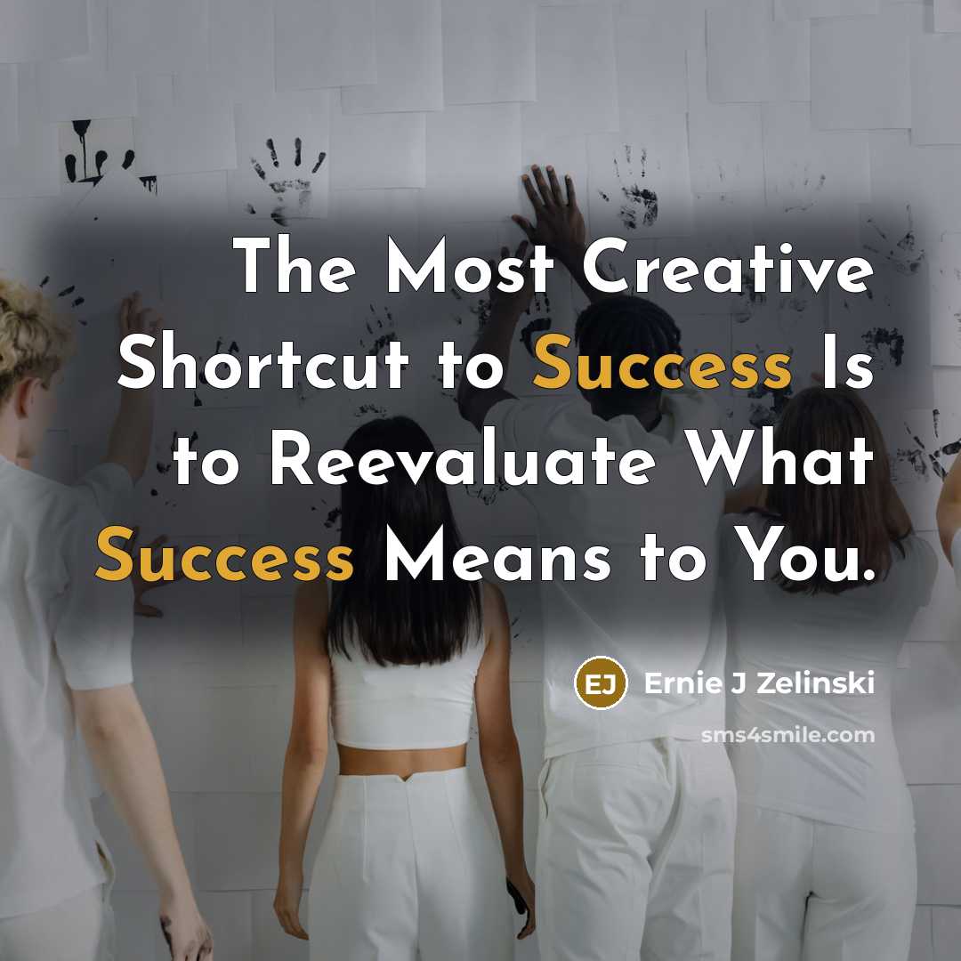 “The Most Creative Shortcut to Success Is to Reevaluate What Success Means to You.” quote by Ernie J Zelinski