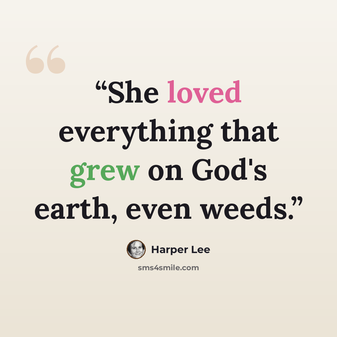 “She loved everything that grew on God's earth, even weeds.” quote by Harper Lee
