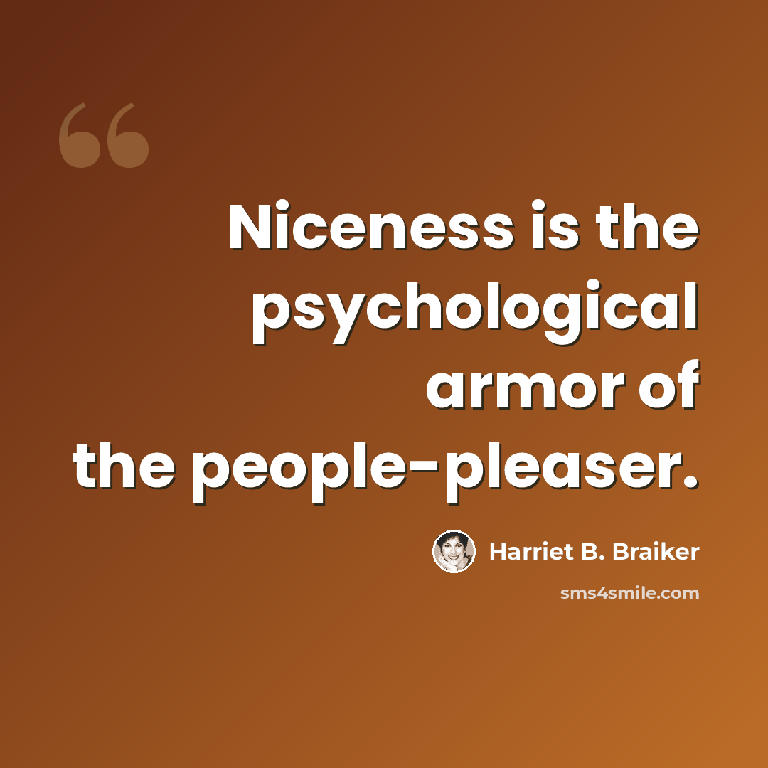 “Niceness is the psychological armor of the people-pleaser.” quote by Harriet B. Braiker
