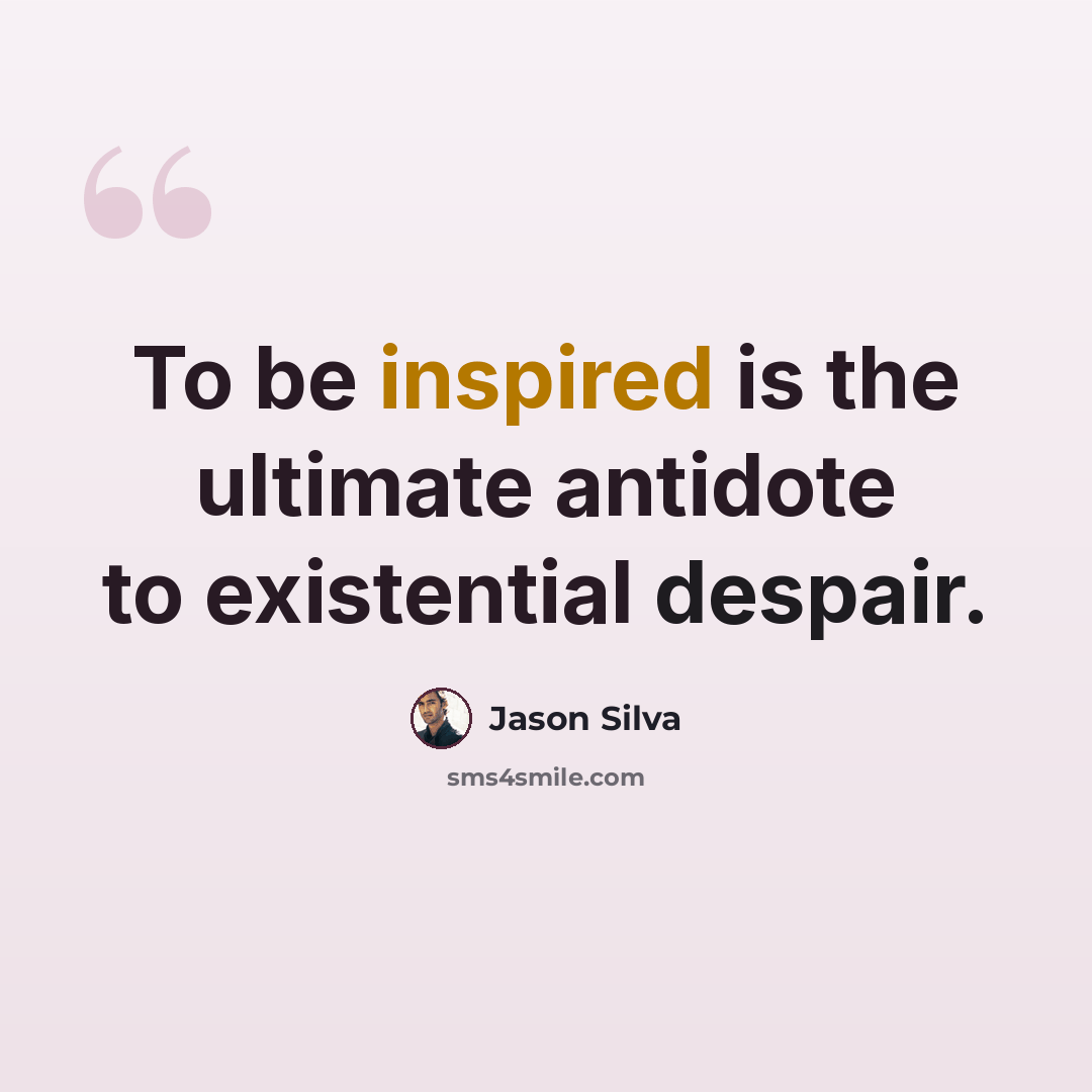 “To be inspired is the ultimate antidote to existential despair.” quote by Jason Silva