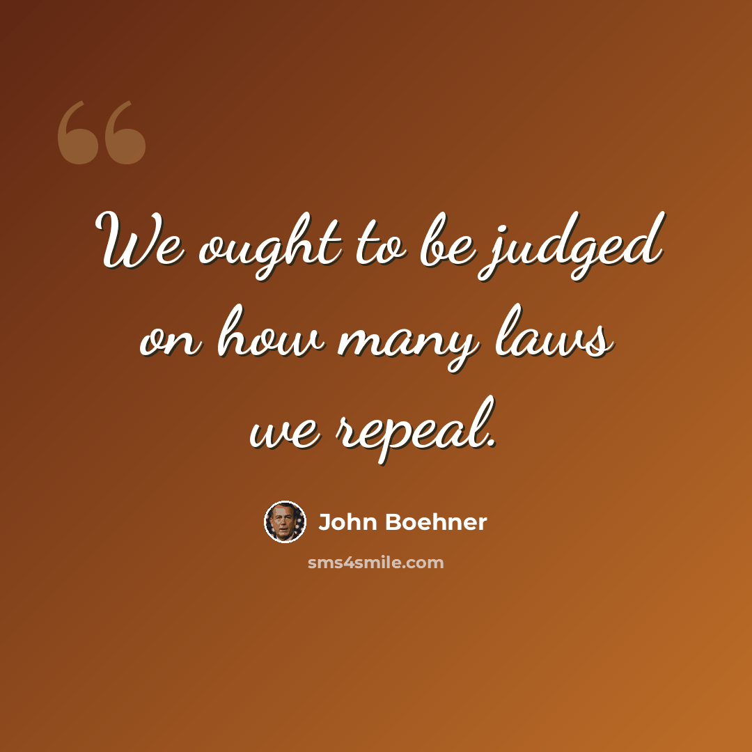 “We ought to be judged on how many laws we repeal.” quote by John Boehner