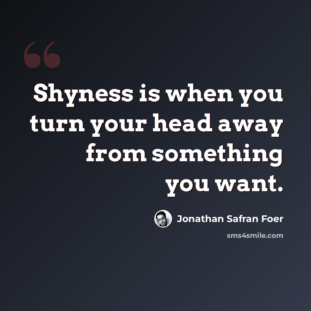 “Shyness is when you turn your head away from something you want.” quote by Jonathan Safran Foer