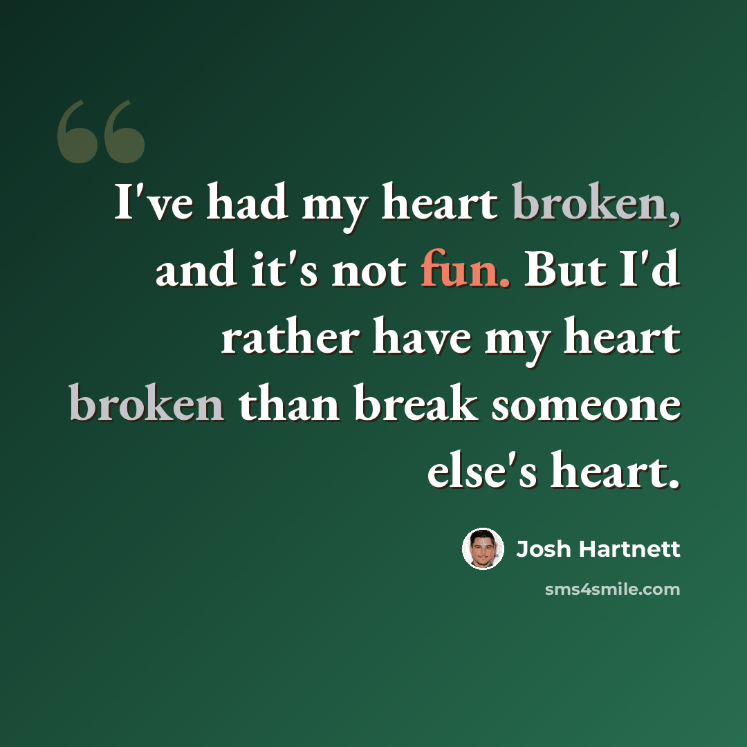 “I've had my heart broken, and it's not fun. But I'd rather have my heart broken than break someone else's heart.” quote by Josh Hartnett