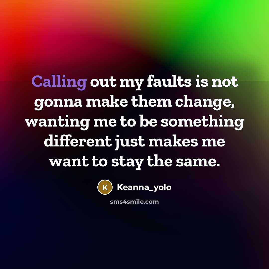 “Calling out my faults is not gonna make them change, wanting me to be something different just makes me want to stay the same.” quote by Keanna_yolo