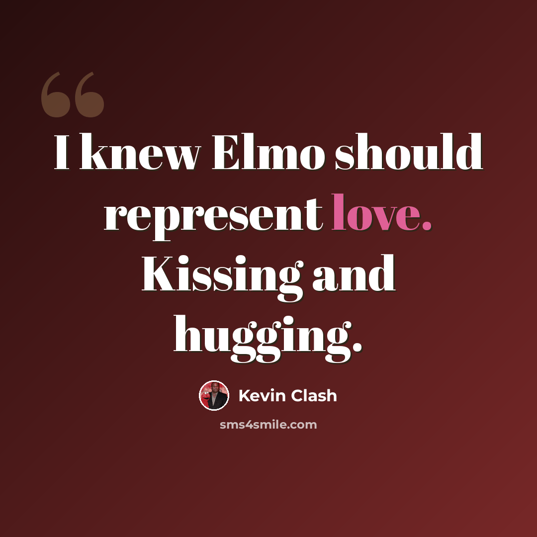 “I knew Elmo should represent love. Kissing and hugging.” quote by Kevin Clash