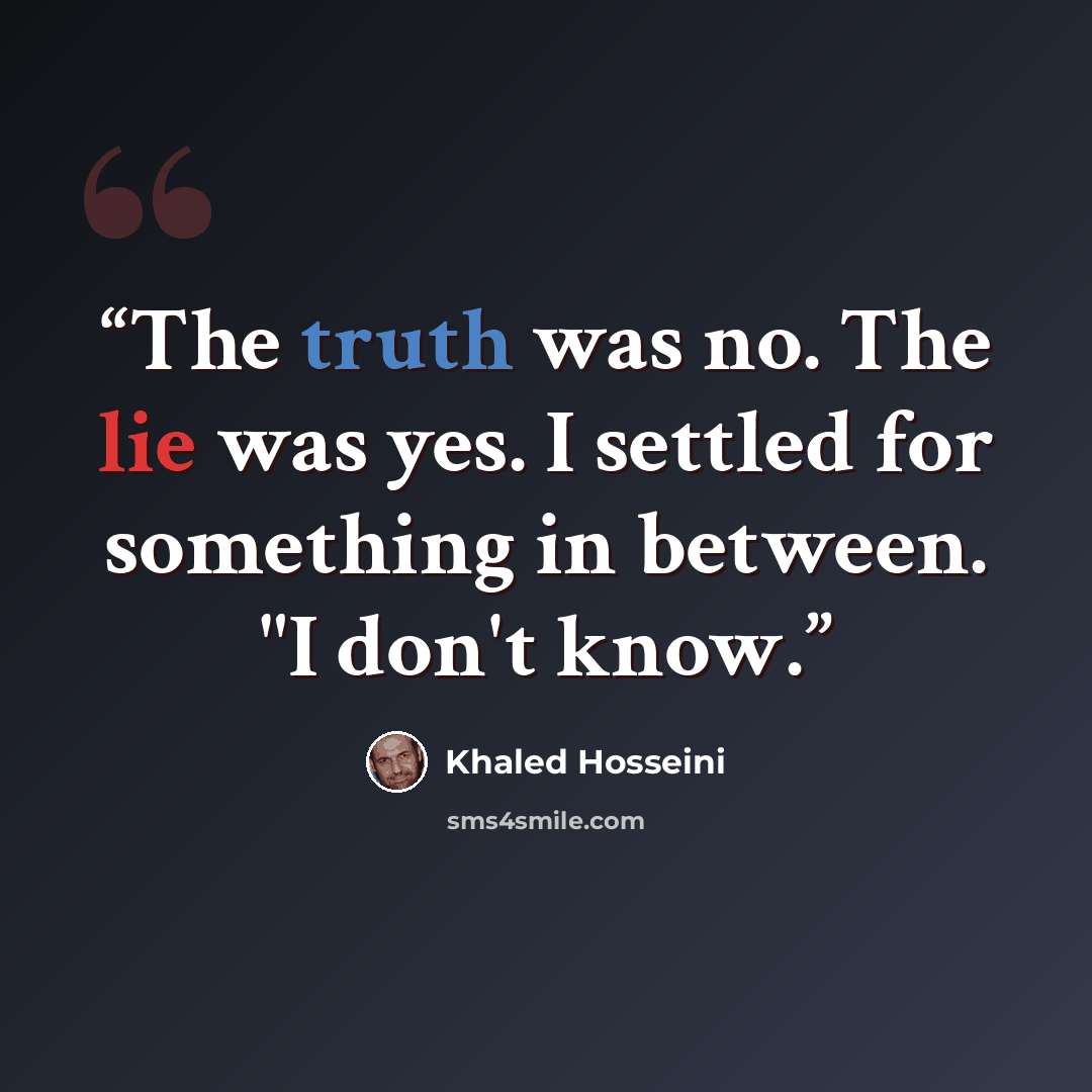 “The truth was no. The lie was yes. I settled for something in between. "I don't know.” quote by Khaled Hosseini