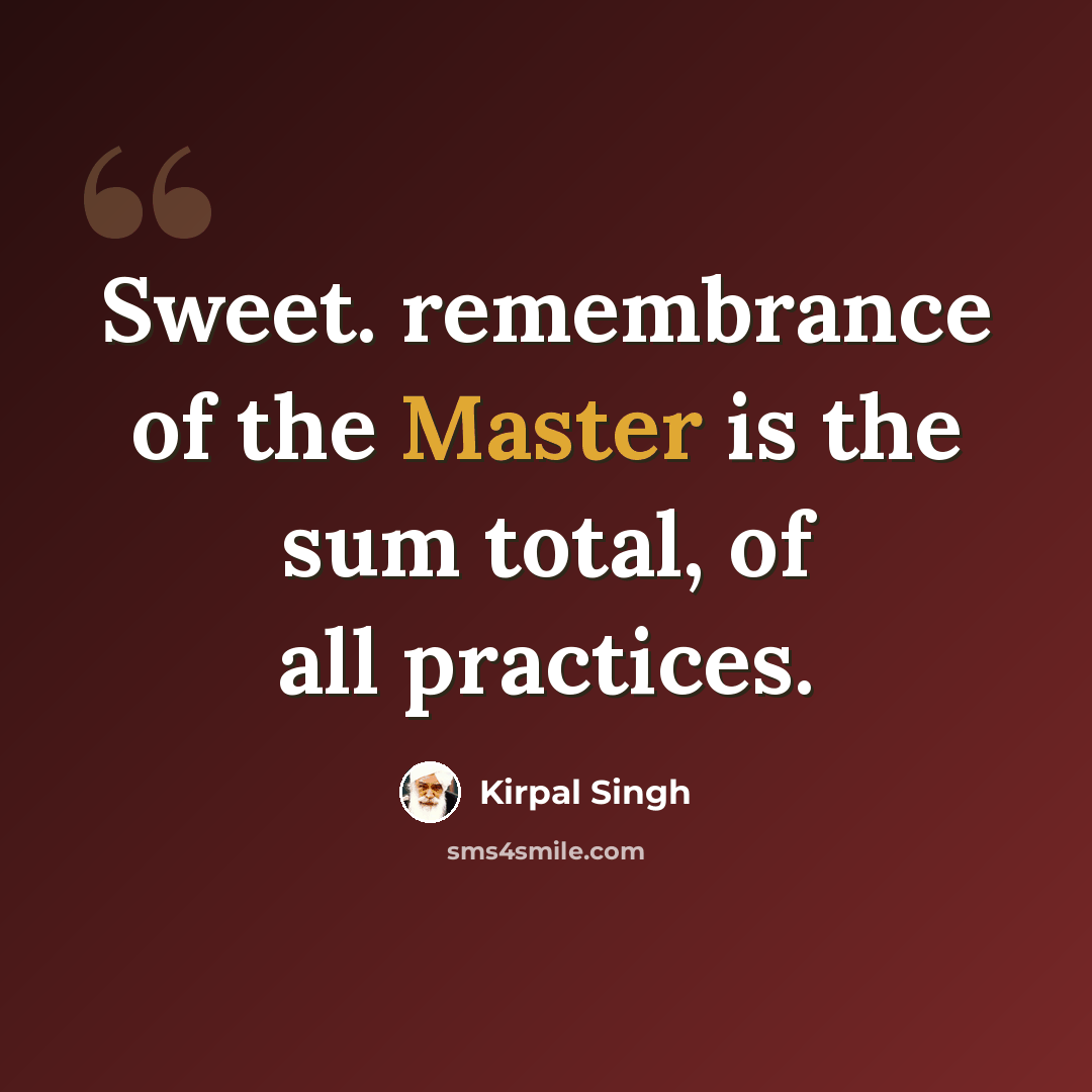 “Sweet. remembrance of the Master is the sum total, of all practices.” quote by Kirpal Singh
